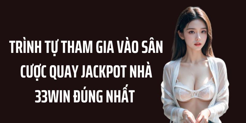 Quy trình tham gia quay Jackpot tại sân cược 33WIN